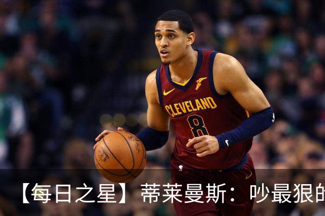【每日之星】蒂莱曼斯：吵最狠的架进最绝的球 从内讧主角到球队英雄