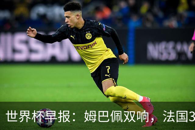 世界杯早报：姆巴佩双响，法国3-1塞内加尔