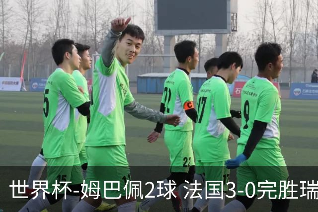 世界杯-姆巴佩2球 法国3-0完胜瑞典将战巴拉圭