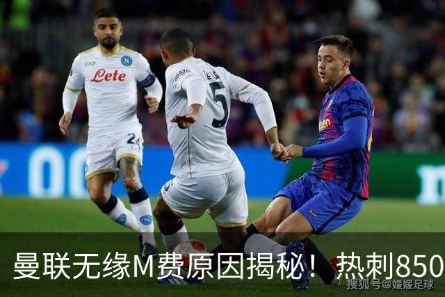 曼联无缘M费原因揭秘！热刺8500万钞能力截胡，没欧战凭啥狂花钱