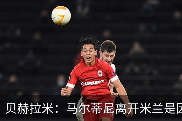 贝赫拉米：马尔蒂尼离开米兰是因内部充满复杂博弈，感到身心俱疲